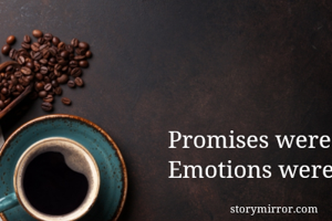 Promises were exchanged
Emotions weren't