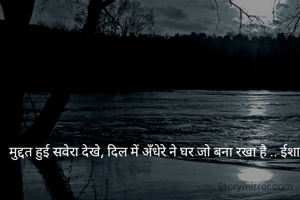 मुद्दत हुई सवेरा देखे, दिल में अँधेरे ने घर जो बना रखा है .. ईशा