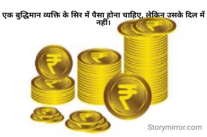 एक बुद्धिमान व्यक्ति के सिर में पैसा होना चाहिए, लेकिन उसके दिल में नहीं।
