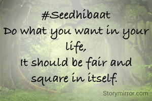 #Seedhibaat
Do what you want in your life,
It should be fair and square in itself. 
