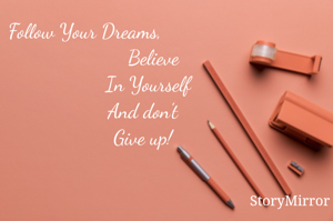 Follow Your Dreams, 
                         Believe
                       In Yourself
                      And don't 
                      Give up! 

