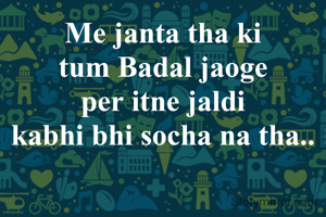 Me janta tha ki
tum Badal jaoge
per itne jaldi
kabhi bhi socha na tha..