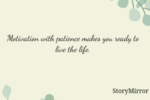 Motivation with patience makes you ready to live the life.