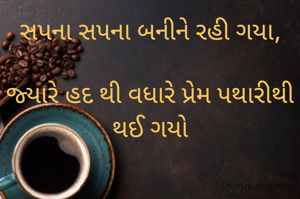 સપના સપના બનીને રહી ગયા,

જ્યારે હદ થી વધારે પ્રેમ પથારીથી થઈ ગયો