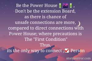 
Be the Power House🔋🌆🔋, 
Don't be the extension Board, 
as there is chance of 
unsafe connections are more, 
compared to direct connections with Power House; where precautions is 
The "First Condition"
Thus, 
its the only way to connect ,☑️ Person