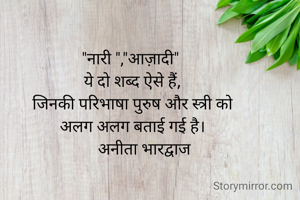 "नारी ","आज़ादी" 
ये दो शब्द ऐसे हैं,
जिनकी परिभाषा पुरुष और स्त्री को
अलग अलग बताई गई है।
      अनीता भारद्वाज