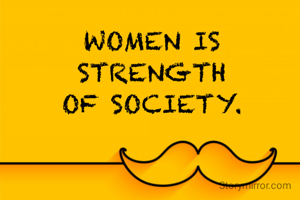 WOMEN IS
STRENGTH
OF SOCIETY.