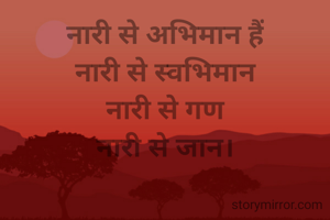 नारी से अभिमान हैं
नारी से स्वभिमान
नारी से गण
नारी से जान।