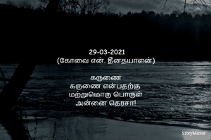 	29-03-2021
(கோவை என். தீனதயாளன்)
கருணை
கருணை என்பதற்கு 
மற்றுமொரு பொருள்
அன்னை தெரசா!
