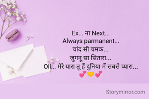 Ex... ना Next...
Always parmanent...
चांद सी चमक...
जुगनू सा सितारा...
Oii... मेरे यारा तू हैं दुनिया में सबसे प्यारा...
💞🤝💞
