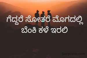 ಗೆದ್ದರೆ ಸೋತರೆ ಮೊಗದಲ್ಲಿ ಬೆಂಕಿ ಕಳೆ ಇರಲಿ