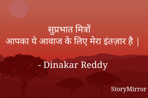 सुप्रभात मित्रों
आपका ये आवाज के लिए मेरा इंतज़ार है |

- Dinakar Reddy