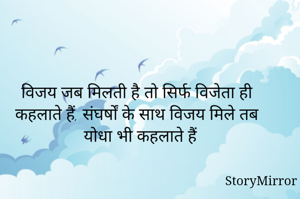 
विजय जब मिलती है तो सिर्फ विजेता ही कहलाते हैं, संघर्षों के साथ विजय मिले तब योधा भी कहलाते हैं