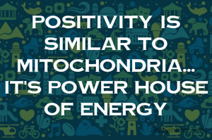 Positivity is similar to MITOCHONDRIA...
It's power house of energy