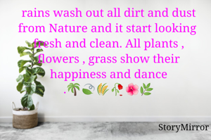 rains wash out all dirt and dust from Nature and it start looking fresh and clean. All plants , flowers , grass show their happiness and dance .🌴🍃🌾🥀🌺🌿