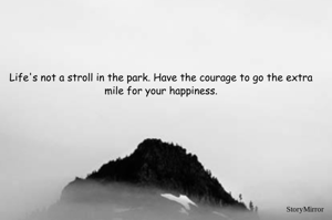 Life's not a stroll in the park. Have the courage to go the extra mile for your happiness.