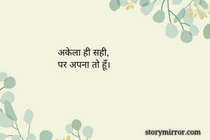 अकेला ही सही,
पर अपना तो हूँ।

