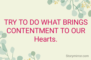 TRY TO DO WHAT BRINGS CONTENTMENT TO OUR Hearts.