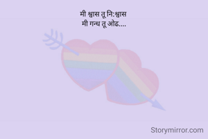 मी श्वास तू नि:श्वास 
मी गन्ध तू ओढ....