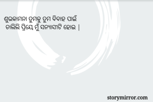 ଶୁଭକାମନା ତୁମକୁ ତୁମ ବିବାହ ପାଇଁ 
 ଚାଲିଲି ପ୍ରିୟେ ମୁଁ ସନ୍ୟାସୀଟି ହୋଇ |