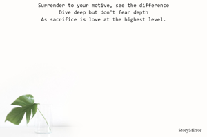 Surrender to your motive, see the difference
Dive deep but don't fear depth
As sacrifice is love at the highest level.

