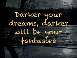 Darker your dreams, darker will be your fantasies 