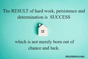 The RESULT of hard work, persistence and determination is  SUCCESS



 which is not merely born out of
 chance and luck. 