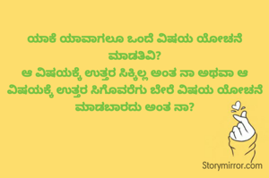 ಯಾಕೆ ಯಾವಾಗಲೂ ಒಂದೆ ವಿಷಯ ಯೋಚನೆ ಮಾಡತಿವಿ?
ಆ ವಿಷಯಕ್ಕೆ ಉತ್ತರ ಸಿಕ್ಕಿಲ್ಲ ಅಂತ ನಾ ಅಥವಾ ಆ ವಿಷಯಕ್ಕೆ ಉತ್ತರ ಸಿಗೊವರೆಗು ಬೇರೆ ವಿಷಯ ಯೋಚನೆ ಮಾಡಬಾರದು ಅಂತ ನಾ?
