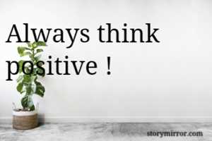 Always think positive !