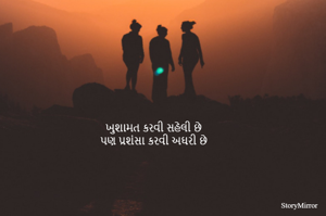 ખુશામત કરવી સહેલી છે
પણ પ્રશંસા કરવી અઘરી છે