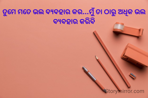 ତୁମେ ମତେ ଭଲ ବ୍ୟବହାର କର...ମୁଁ ତା ଠାରୁ ଅଧିକ ଭଲ ବ୍ୟବହାର କରିବି