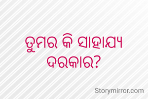 ତୁମର କି ସାହାଯ୍ୟ ଦରକାର?