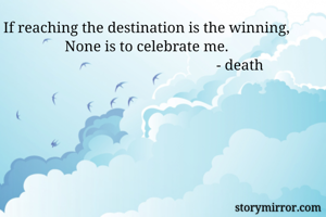 If reaching the destination is the winning,
None is to celebrate me.
                                                   - death 