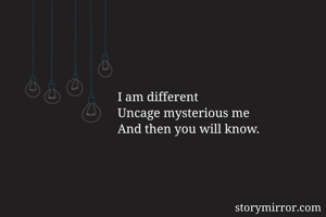 I am different
Uncage mysterious me
And then you will know.

