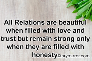All Relations are beautiful when filled with love and trust but remain strong only when they are filled with honesty.