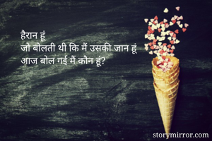 हैरान हूं
जो बोलती थी कि मैं उसकी जान हूं
आज बोल गई मैं कौन हूं?