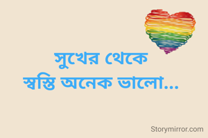 সুখের থেকে
স্বস্তি অনেক ভালো...
