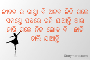 ଜୀବନ ର ରାସ୍ତା ବି ଅଜବ ଜିତି ଗଲେ ସମସ୍ତେ ପଛରେ ରହି ଯାଆନ୍ତି ଆଉ ହାରି ଗଲେ ନିଜ ଲୋକ ବି  ଛାଡି ଚାଲି ଯାଆନ୍ତି