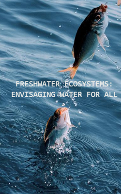 FRESHWATER ECOSYSTEMS: ENVISAGING WATER FOR ALL