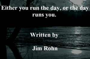 Either you run the day, or the day runs you. 


Written by 

Jim Rohn
