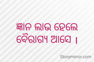ଜ୍ଞାନ ଲାଭ ହେଲେ ବୈରାଗ୍ୟ ଆସେ ।