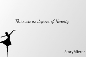 There are no degrees of Honesty. 