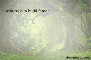 'Business is to build fame.'