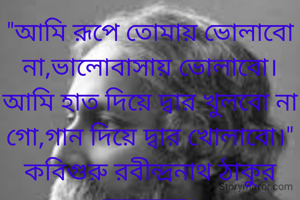 "আমি রূপে তোমায় ভোলাবো না,ভালোবাসায় ভোলাবো।
আমি হাত দিয়ে দ্বার খুলবো না গো,গান দিয়ে দ্বার খোলাবো।"
কবিগুরু রবীন্দ্রনাথ ঠাকুর বলেছেন।
