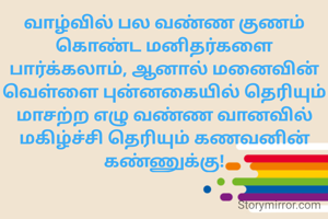 வாழ்வில் பல வண்ண குணம் கொண்ட மனிதர்களை பார்க்கலாம், ஆனால் மனைவின் வெள்ளை புன்னகையில் தெரியும் மாசற்ற எழு வண்ண வானவில் மகிழ்ச்சி தெரியும் கணவனின் கண்ணுக்கு!