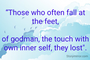 “Those who often fall at the feet,

of godman, the touch with own inner self, they lost".