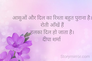  आसुओं और दिल का रिश्ता बहुत पुराना है। 
रोती आँखें हैं
हलका दिल हो जाता है।
दीपा शर्मा 