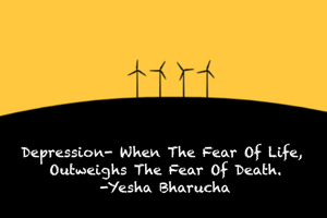 Depression- When The Fear Of Life, 
Outweighs The Fear Of Death.
-Yesha Bharucha