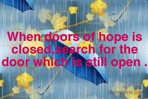 When doors of hope is closed,search for the door which is still open .