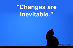 "Changes are inevitable."